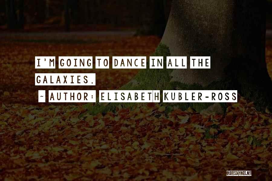 Elisabeth Kubler-Ross Quotes: I'm Going To Dance In All The Galaxies.