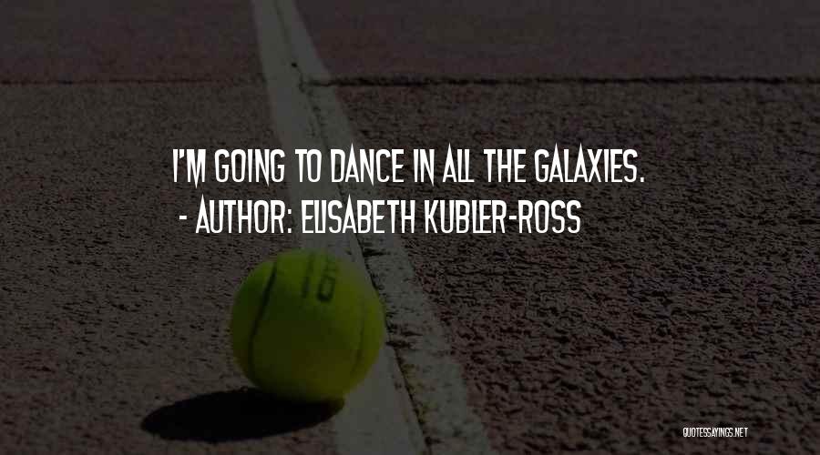 Elisabeth Kubler-Ross Quotes: I'm Going To Dance In All The Galaxies.
