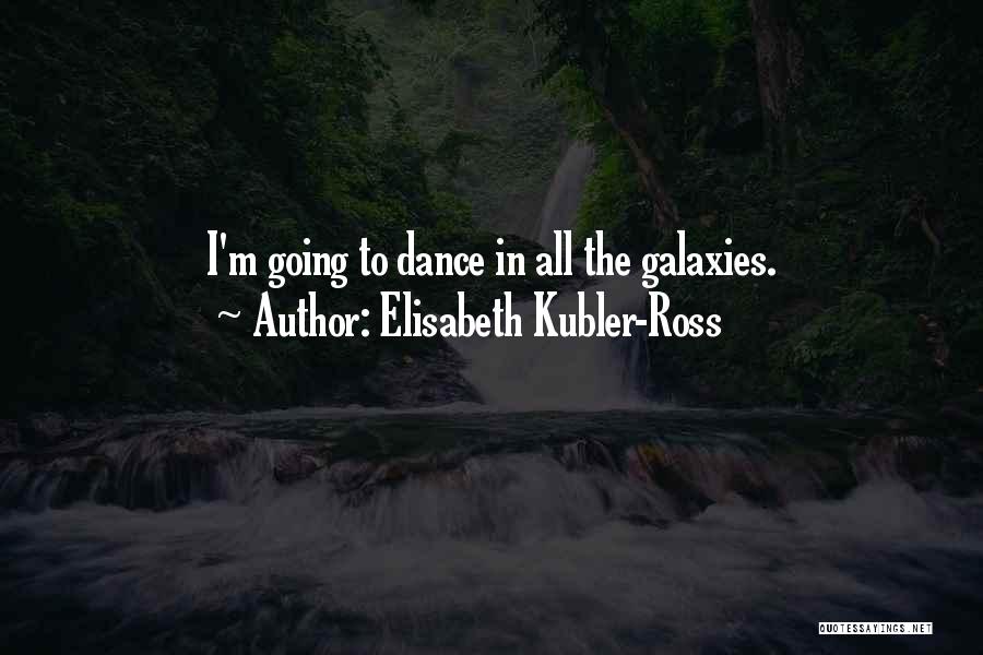 Elisabeth Kubler-Ross Quotes: I'm Going To Dance In All The Galaxies.