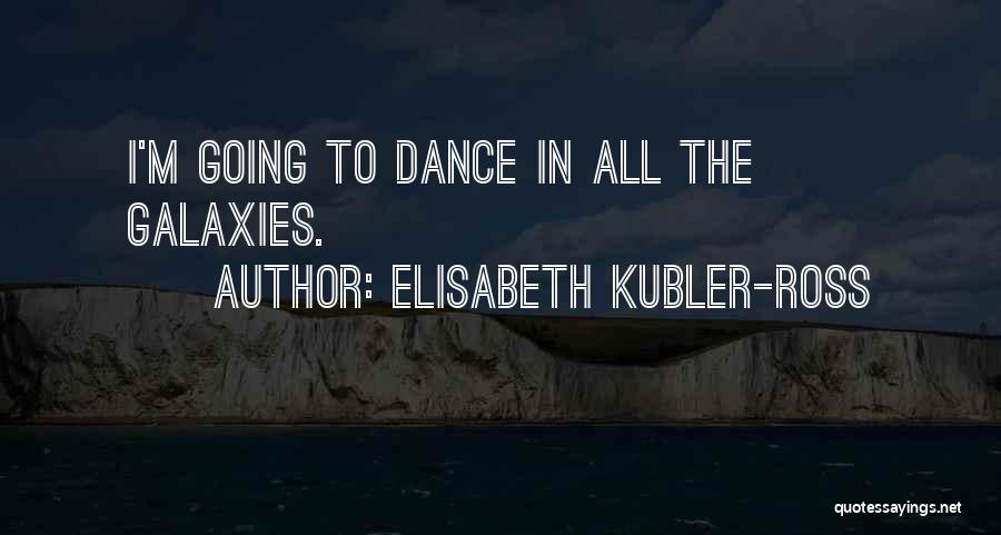 Elisabeth Kubler-Ross Quotes: I'm Going To Dance In All The Galaxies.