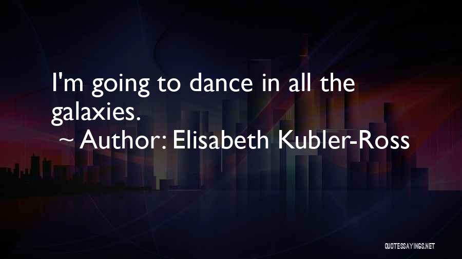 Elisabeth Kubler-Ross Quotes: I'm Going To Dance In All The Galaxies.