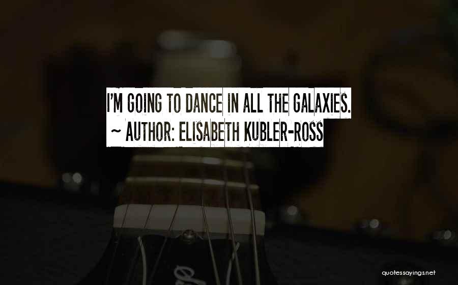 Elisabeth Kubler-Ross Quotes: I'm Going To Dance In All The Galaxies.