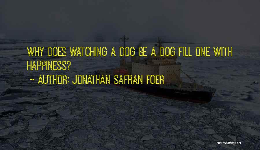 Jonathan Safran Foer Quotes: Why Does Watching A Dog Be A Dog Fill One With Happiness?