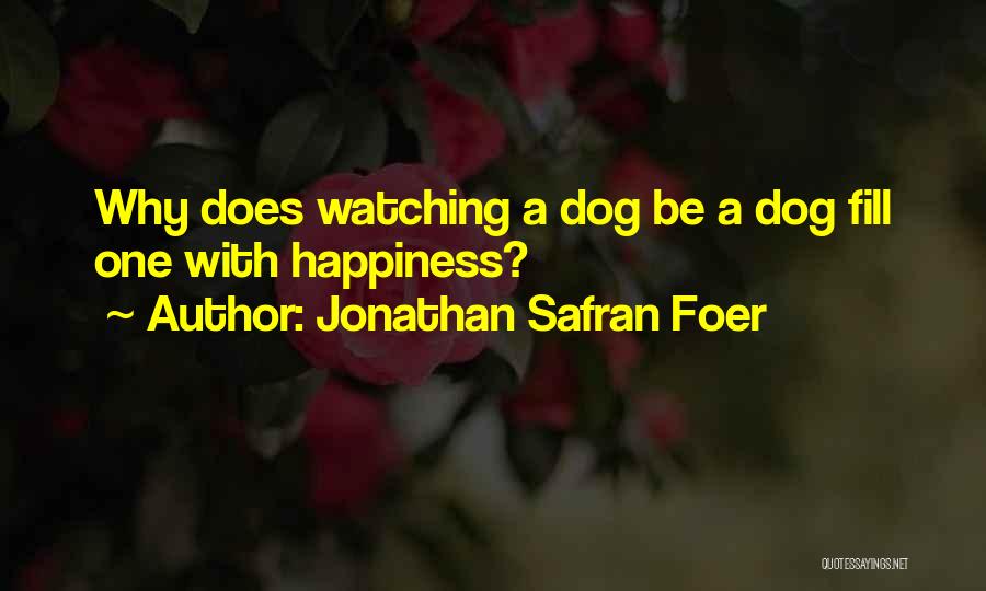 Jonathan Safran Foer Quotes: Why Does Watching A Dog Be A Dog Fill One With Happiness?