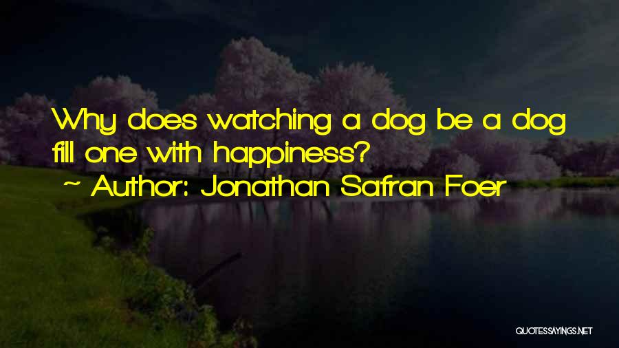 Jonathan Safran Foer Quotes: Why Does Watching A Dog Be A Dog Fill One With Happiness?