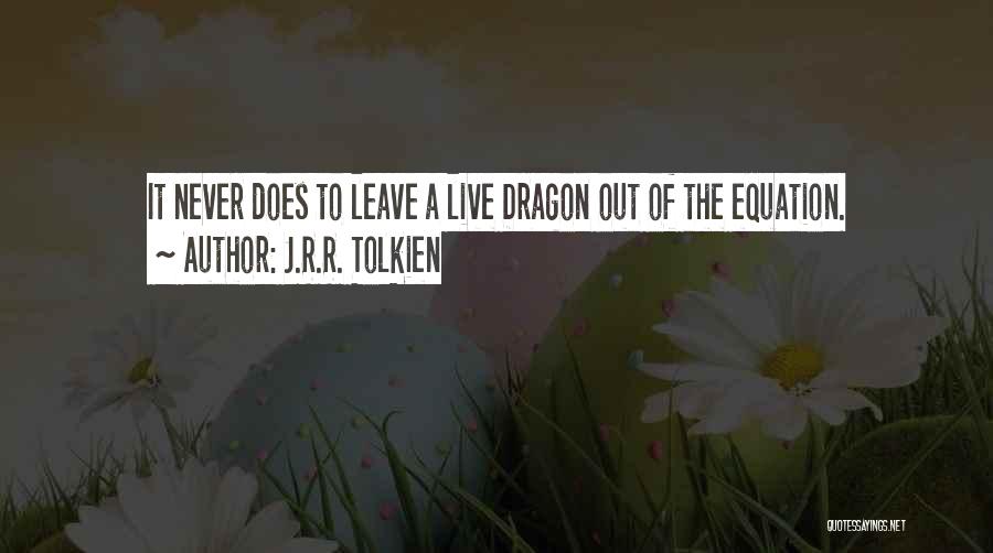 J.R.R. Tolkien Quotes: It Never Does To Leave A Live Dragon Out Of The Equation.