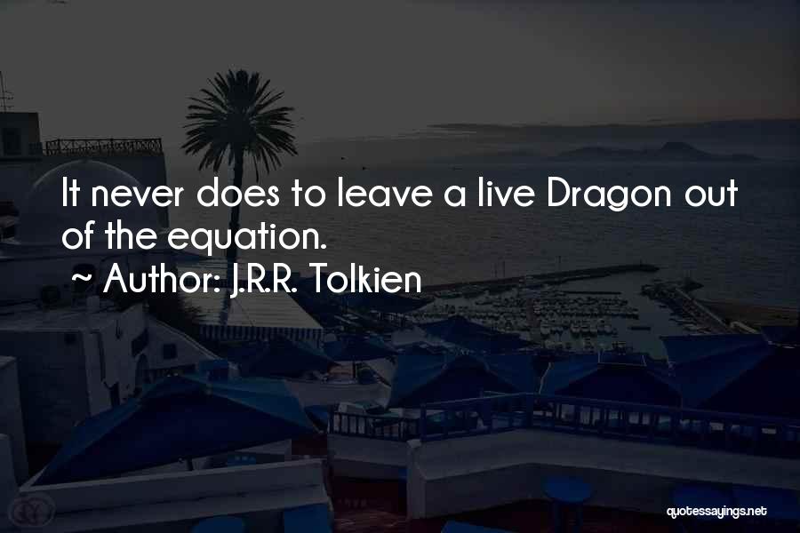 J.R.R. Tolkien Quotes: It Never Does To Leave A Live Dragon Out Of The Equation.