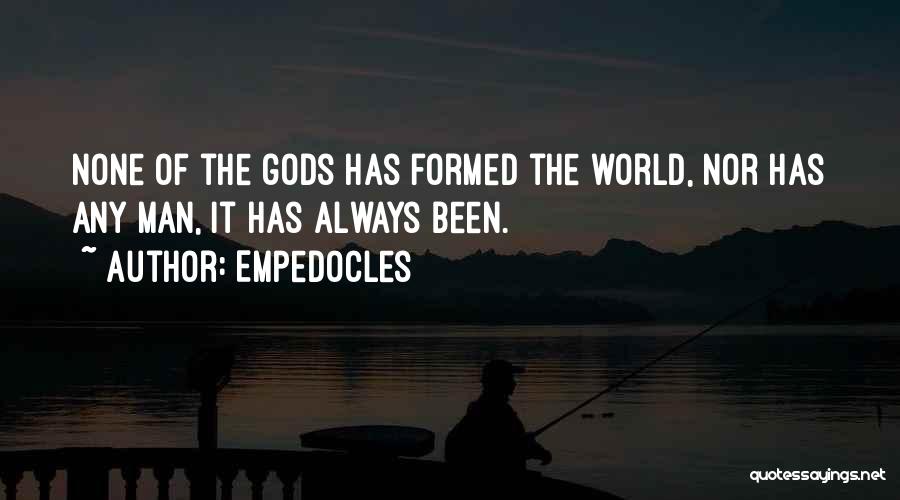 Empedocles Quotes: None Of The Gods Has Formed The World, Nor Has Any Man, It Has Always Been.