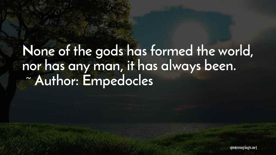 Empedocles Quotes: None Of The Gods Has Formed The World, Nor Has Any Man, It Has Always Been.