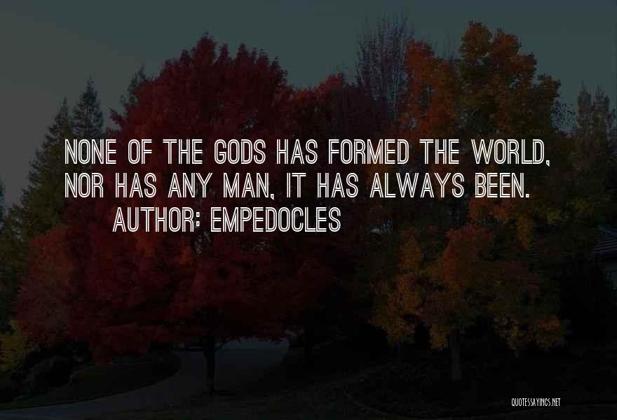 Empedocles Quotes: None Of The Gods Has Formed The World, Nor Has Any Man, It Has Always Been.