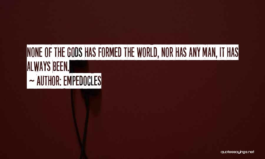 Empedocles Quotes: None Of The Gods Has Formed The World, Nor Has Any Man, It Has Always Been.