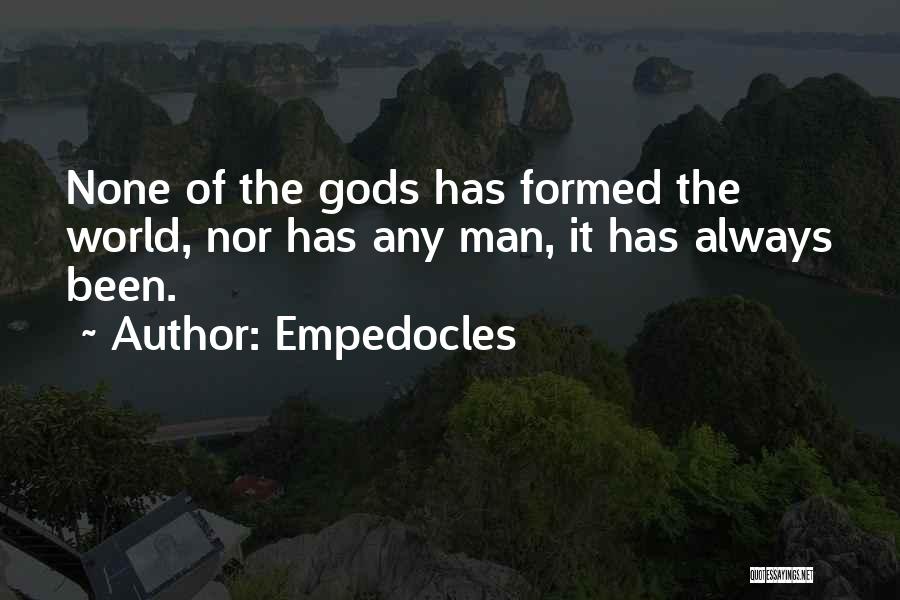 Empedocles Quotes: None Of The Gods Has Formed The World, Nor Has Any Man, It Has Always Been.