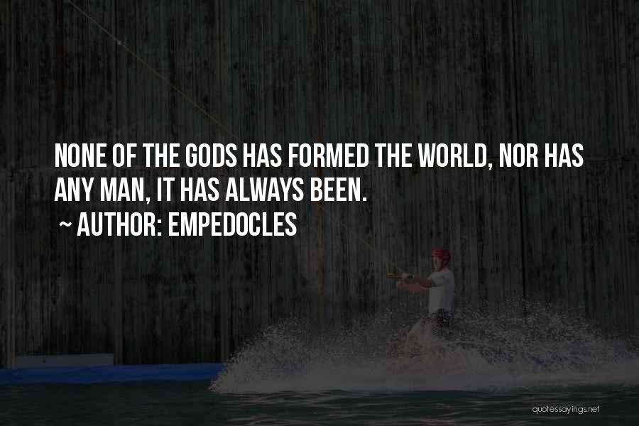 Empedocles Quotes: None Of The Gods Has Formed The World, Nor Has Any Man, It Has Always Been.