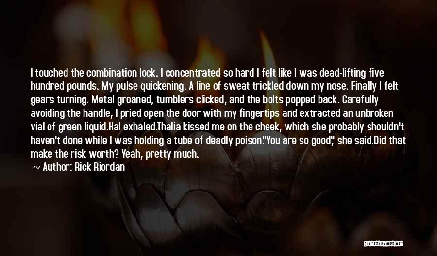 Rick Riordan Quotes: I Touched The Combination Lock. I Concentrated So Hard I Felt Like I Was Dead-lifting Five Hundred Pounds. My Pulse