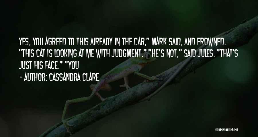 Cassandra Clare Quotes: Yes, You Agreed To This Already In The Car, Mark Said, And Frowned. This Cat Is Looking At Me With