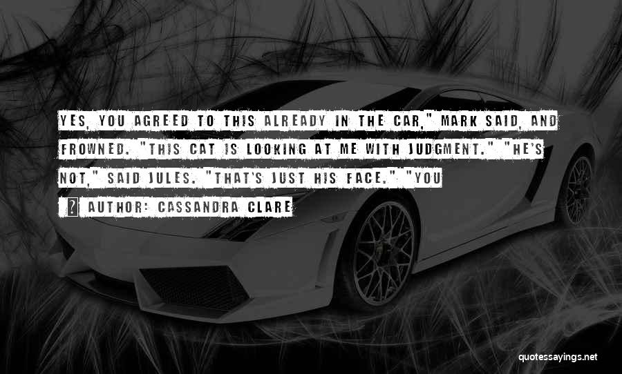 Cassandra Clare Quotes: Yes, You Agreed To This Already In The Car, Mark Said, And Frowned. This Cat Is Looking At Me With