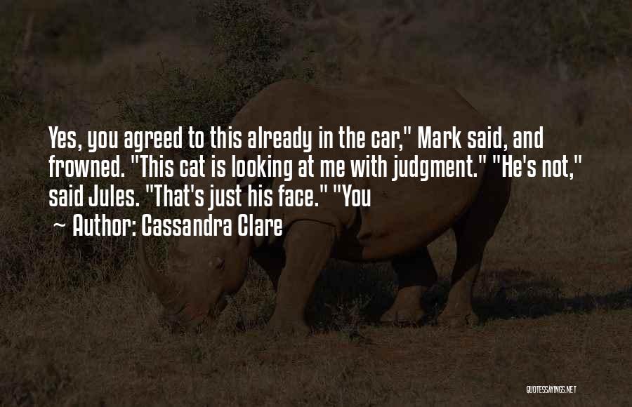 Cassandra Clare Quotes: Yes, You Agreed To This Already In The Car, Mark Said, And Frowned. This Cat Is Looking At Me With