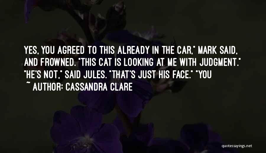 Cassandra Clare Quotes: Yes, You Agreed To This Already In The Car, Mark Said, And Frowned. This Cat Is Looking At Me With