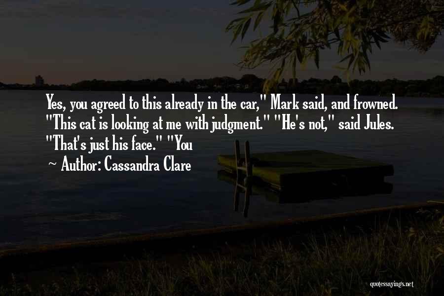 Cassandra Clare Quotes: Yes, You Agreed To This Already In The Car, Mark Said, And Frowned. This Cat Is Looking At Me With