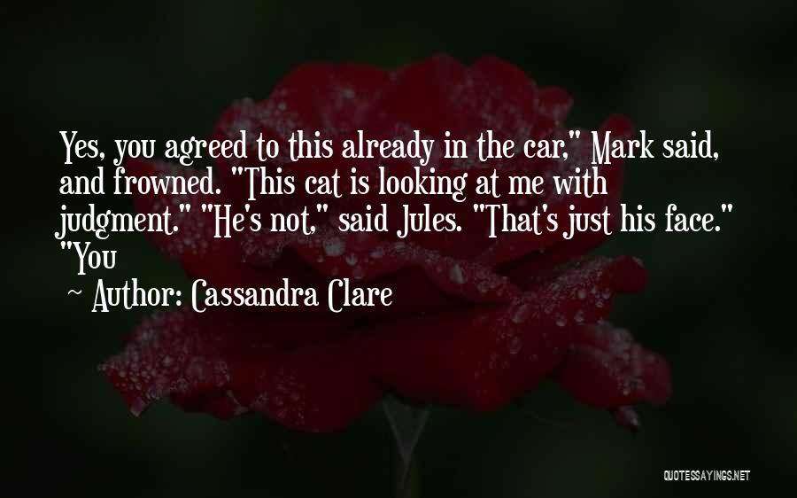 Cassandra Clare Quotes: Yes, You Agreed To This Already In The Car, Mark Said, And Frowned. This Cat Is Looking At Me With