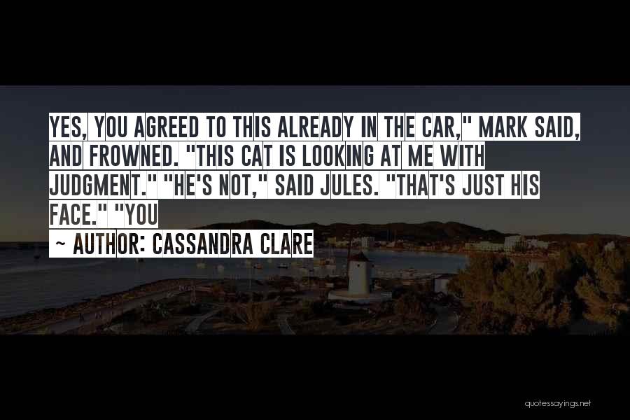 Cassandra Clare Quotes: Yes, You Agreed To This Already In The Car, Mark Said, And Frowned. This Cat Is Looking At Me With