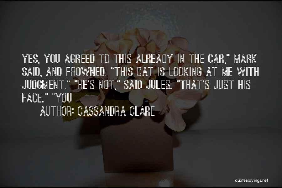 Cassandra Clare Quotes: Yes, You Agreed To This Already In The Car, Mark Said, And Frowned. This Cat Is Looking At Me With