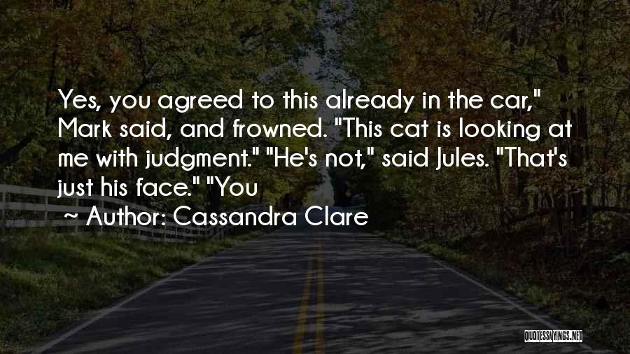 Cassandra Clare Quotes: Yes, You Agreed To This Already In The Car, Mark Said, And Frowned. This Cat Is Looking At Me With