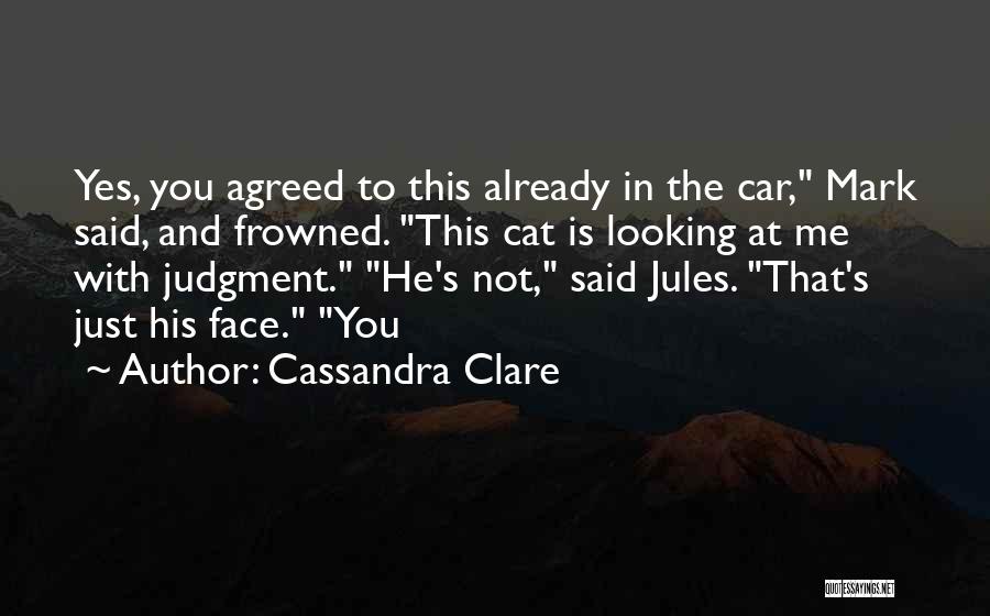 Cassandra Clare Quotes: Yes, You Agreed To This Already In The Car, Mark Said, And Frowned. This Cat Is Looking At Me With