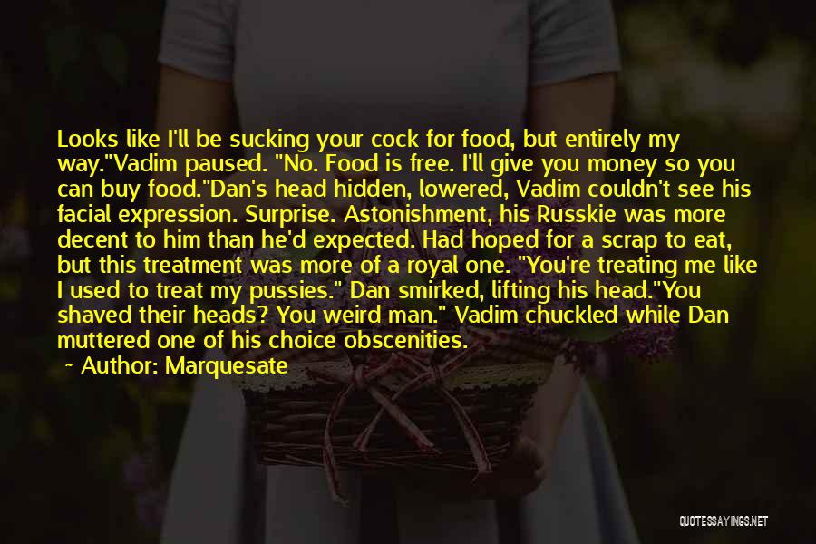 Marquesate Quotes: Looks Like I'll Be Sucking Your Cock For Food, But Entirely My Way.vadim Paused. No. Food Is Free. I'll Give