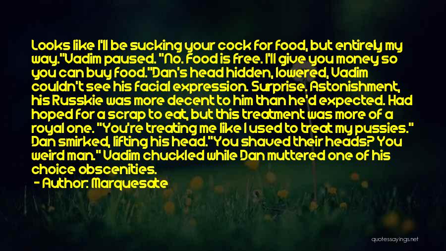 Marquesate Quotes: Looks Like I'll Be Sucking Your Cock For Food, But Entirely My Way.vadim Paused. No. Food Is Free. I'll Give