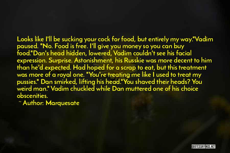 Marquesate Quotes: Looks Like I'll Be Sucking Your Cock For Food, But Entirely My Way.vadim Paused. No. Food Is Free. I'll Give