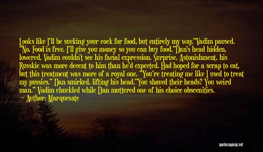 Marquesate Quotes: Looks Like I'll Be Sucking Your Cock For Food, But Entirely My Way.vadim Paused. No. Food Is Free. I'll Give