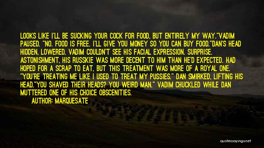 Marquesate Quotes: Looks Like I'll Be Sucking Your Cock For Food, But Entirely My Way.vadim Paused. No. Food Is Free. I'll Give