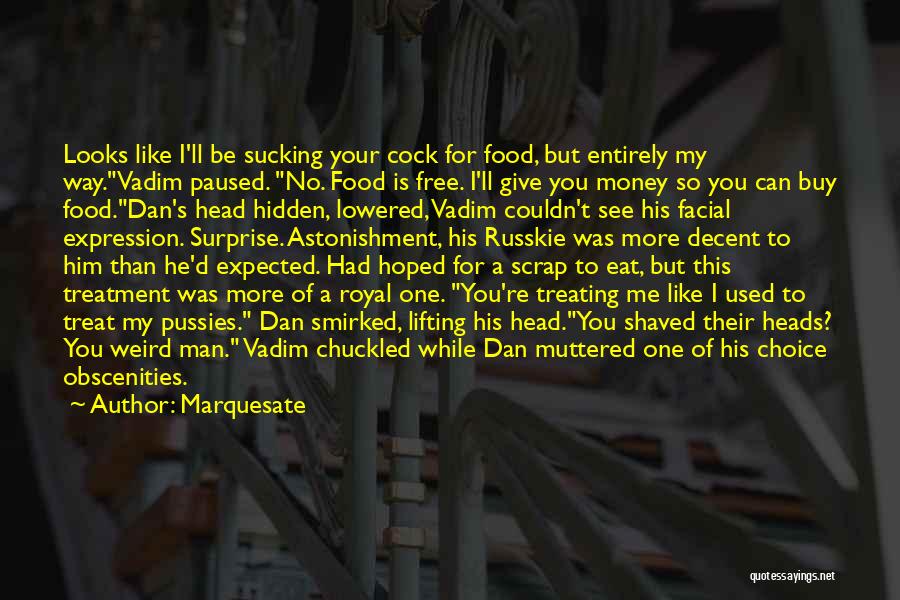 Marquesate Quotes: Looks Like I'll Be Sucking Your Cock For Food, But Entirely My Way.vadim Paused. No. Food Is Free. I'll Give