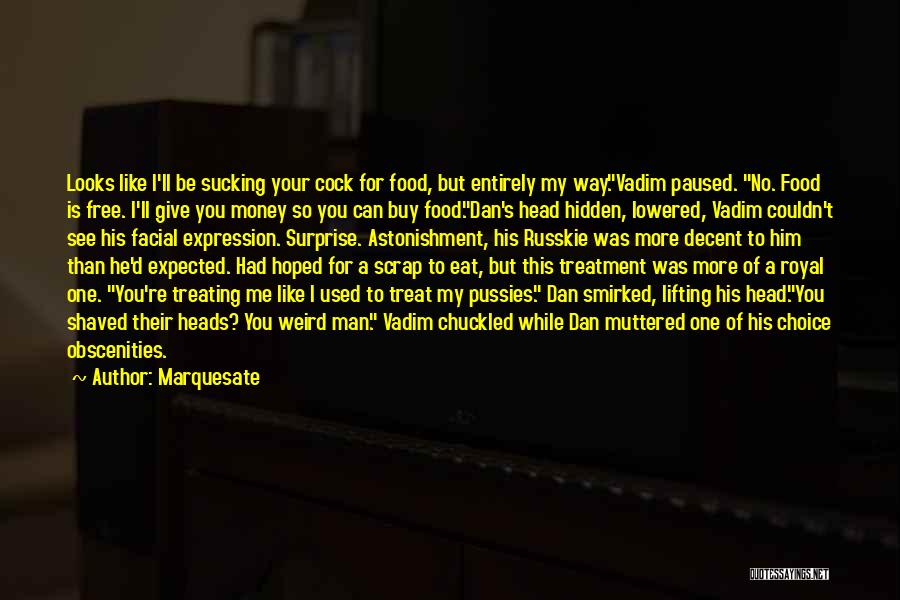 Marquesate Quotes: Looks Like I'll Be Sucking Your Cock For Food, But Entirely My Way.vadim Paused. No. Food Is Free. I'll Give