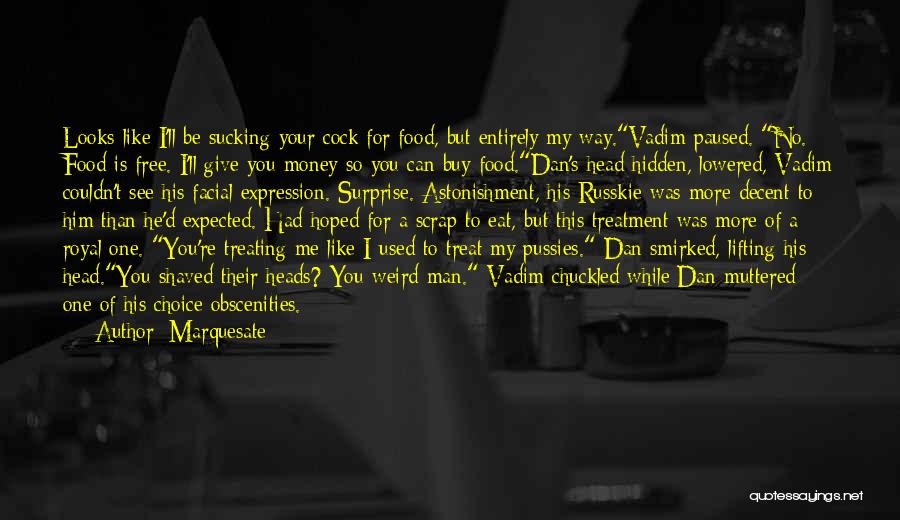 Marquesate Quotes: Looks Like I'll Be Sucking Your Cock For Food, But Entirely My Way.vadim Paused. No. Food Is Free. I'll Give