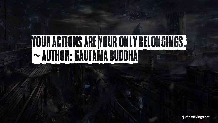 Gautama Buddha Quotes: Your Actions Are Your Only Belongings.