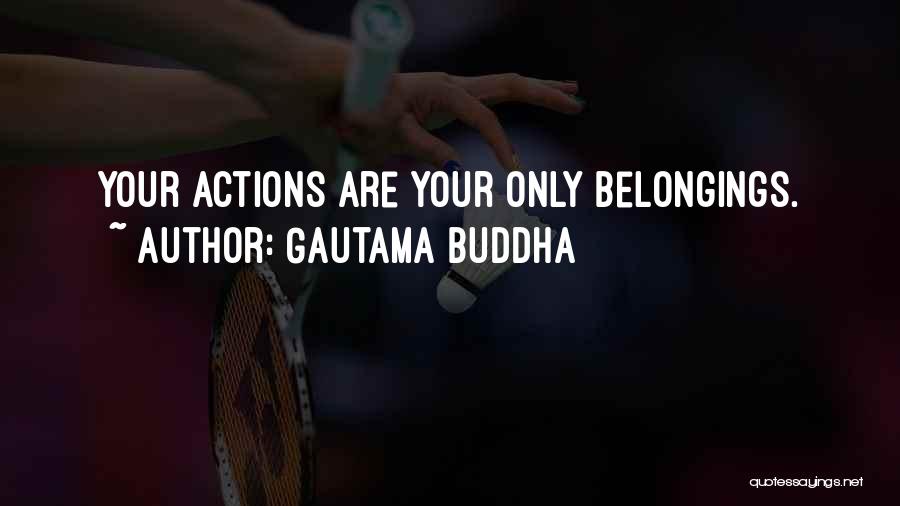 Gautama Buddha Quotes: Your Actions Are Your Only Belongings.