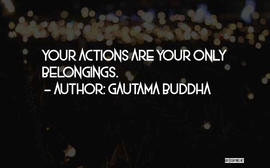 Gautama Buddha Quotes: Your Actions Are Your Only Belongings.