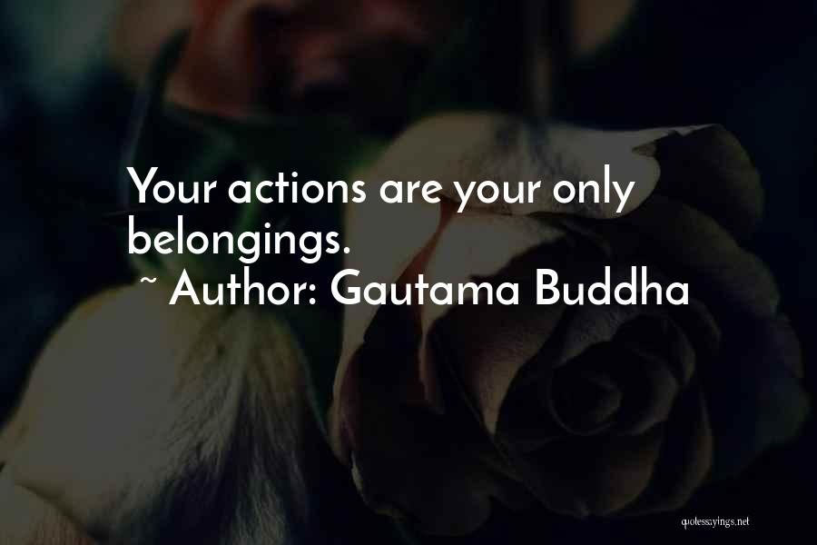Gautama Buddha Quotes: Your Actions Are Your Only Belongings.