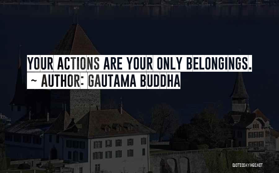 Gautama Buddha Quotes: Your Actions Are Your Only Belongings.