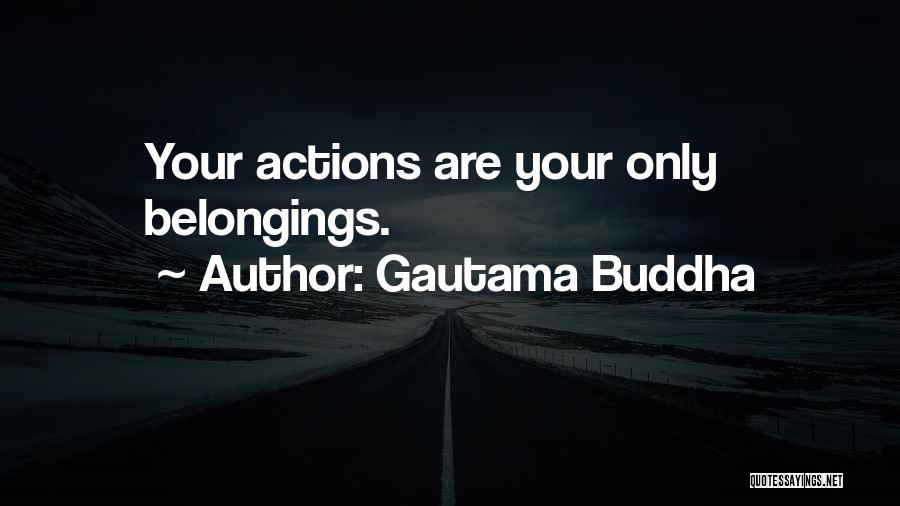 Gautama Buddha Quotes: Your Actions Are Your Only Belongings.