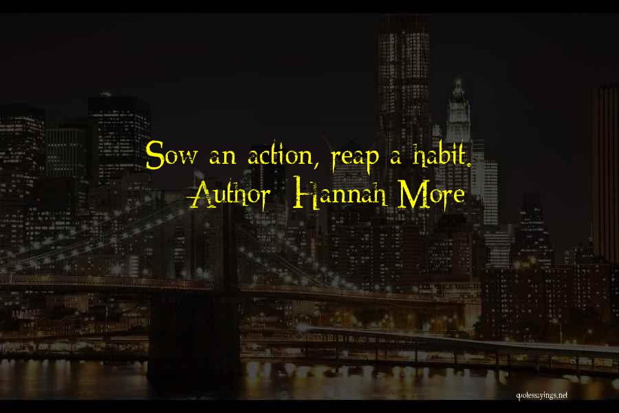 Hannah More Quotes: Sow An Action, Reap A Habit.