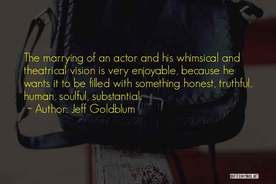 Jeff Goldblum Quotes: The Marrying Of An Actor And His Whimsical And Theatrical Vision Is Very Enjoyable, Because He Wants It To Be