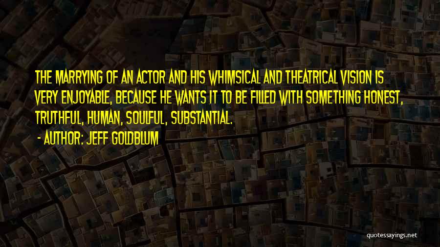 Jeff Goldblum Quotes: The Marrying Of An Actor And His Whimsical And Theatrical Vision Is Very Enjoyable, Because He Wants It To Be