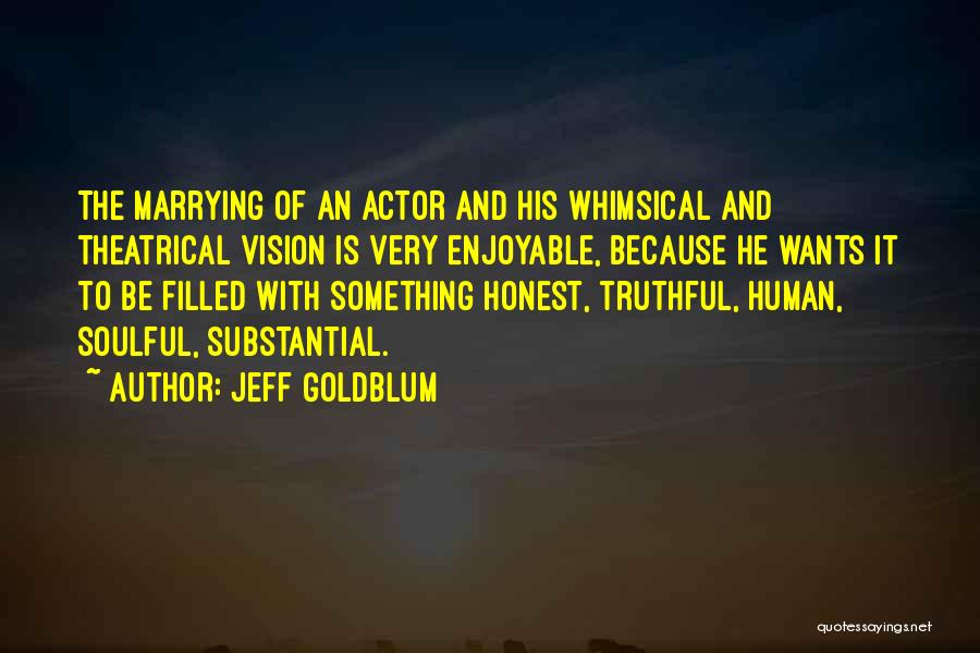 Jeff Goldblum Quotes: The Marrying Of An Actor And His Whimsical And Theatrical Vision Is Very Enjoyable, Because He Wants It To Be