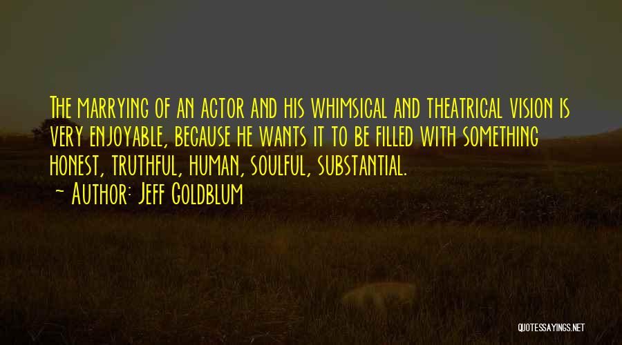 Jeff Goldblum Quotes: The Marrying Of An Actor And His Whimsical And Theatrical Vision Is Very Enjoyable, Because He Wants It To Be