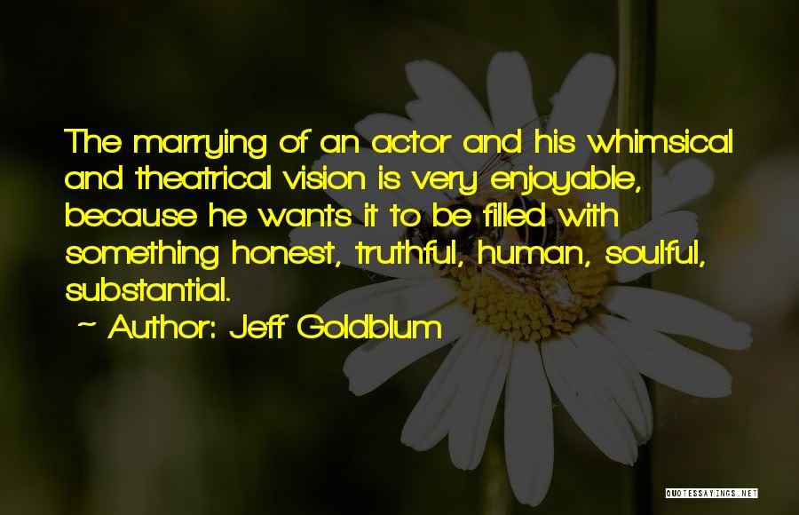 Jeff Goldblum Quotes: The Marrying Of An Actor And His Whimsical And Theatrical Vision Is Very Enjoyable, Because He Wants It To Be