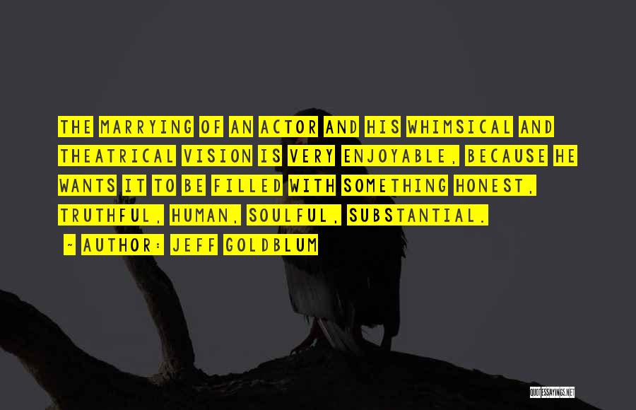 Jeff Goldblum Quotes: The Marrying Of An Actor And His Whimsical And Theatrical Vision Is Very Enjoyable, Because He Wants It To Be