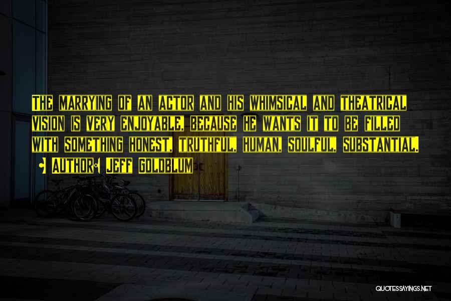 Jeff Goldblum Quotes: The Marrying Of An Actor And His Whimsical And Theatrical Vision Is Very Enjoyable, Because He Wants It To Be